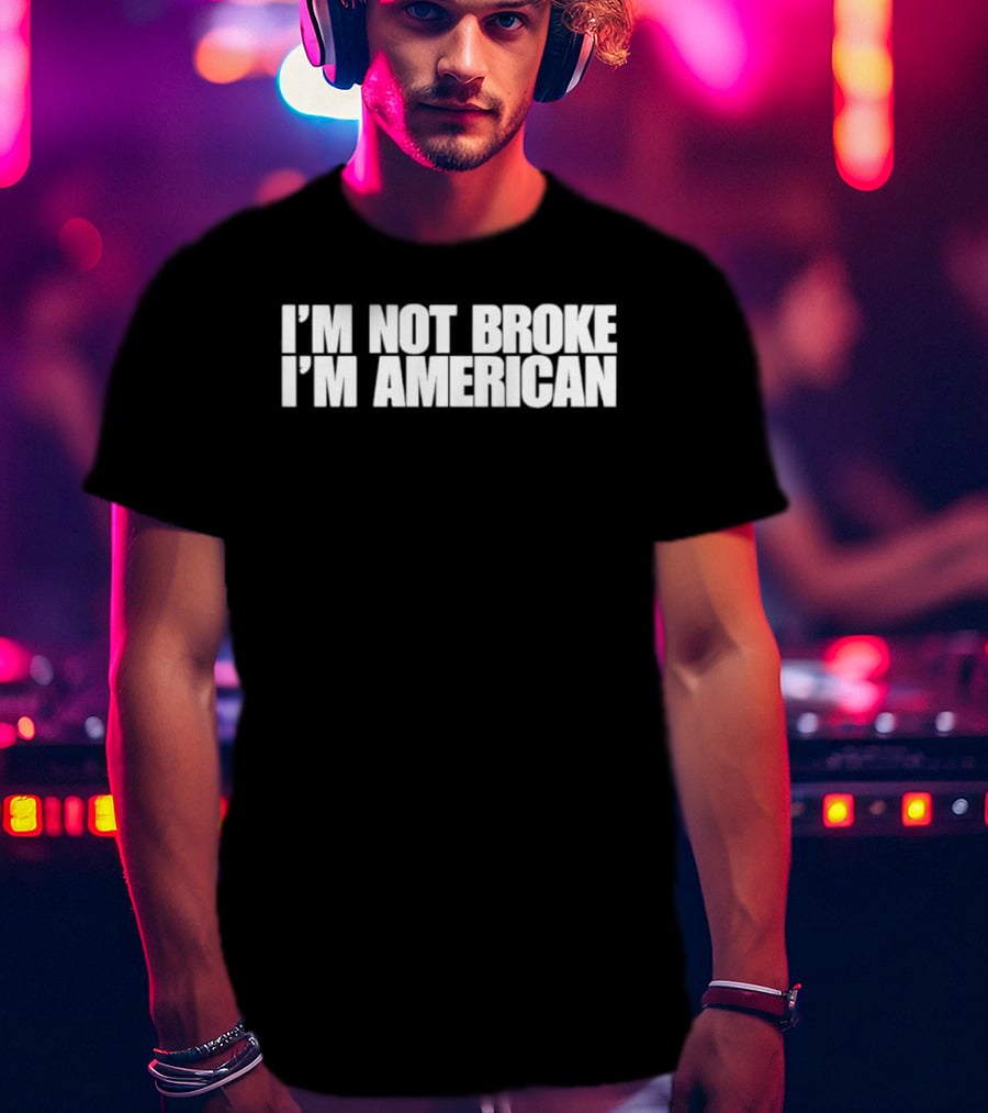 I'm Not Broke I'm American Patriotic T-Shirt