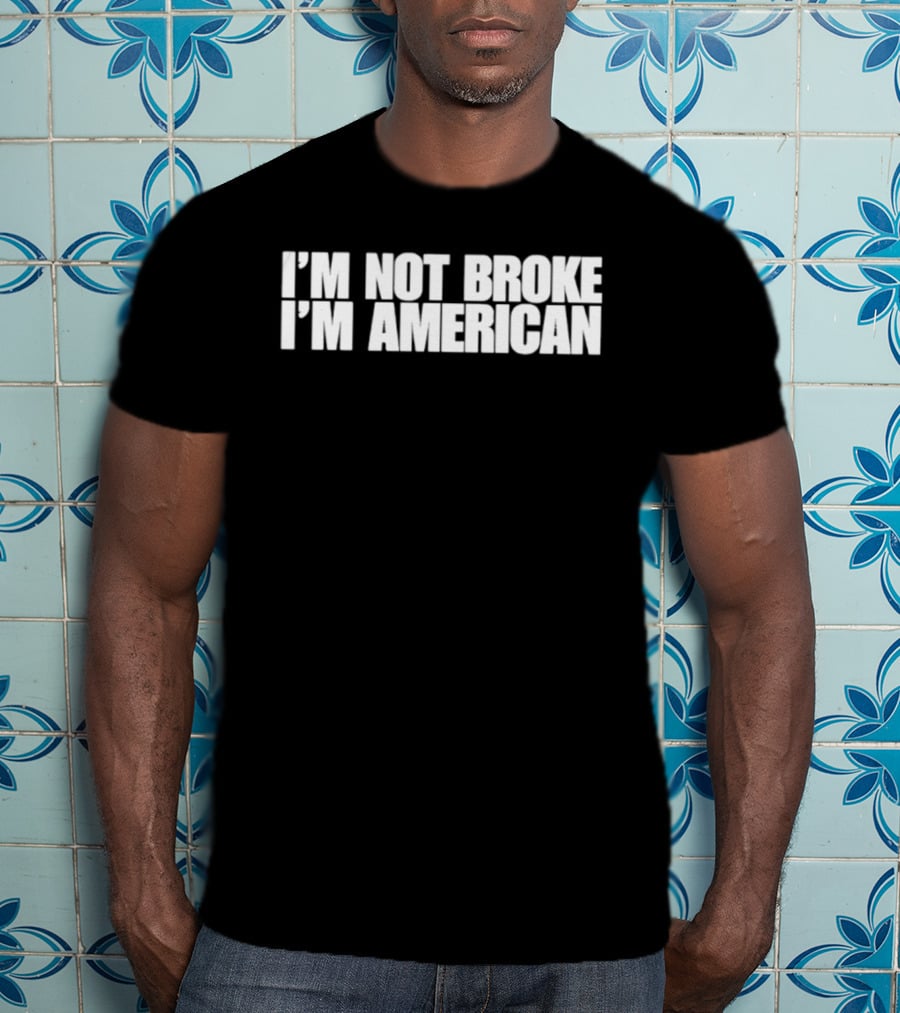 I'm Not Broke I'm American Patriotic T-Shirt