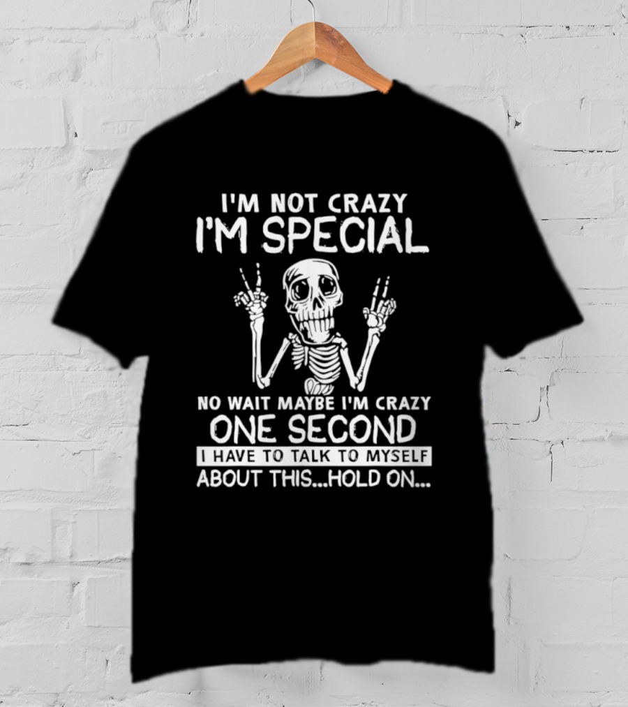 I'm Not Crazy I'm Special No Wait Maybe I'm Crazy One Second Skeleton T-Shirt