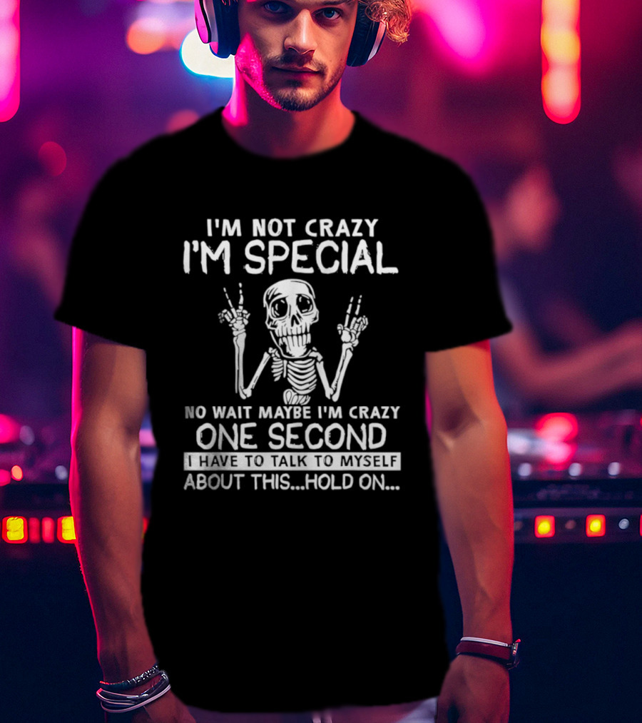 I'm Not Crazy I'm Special No Wait Maybe I'm Crazy One Second Skeleton T-Shirt