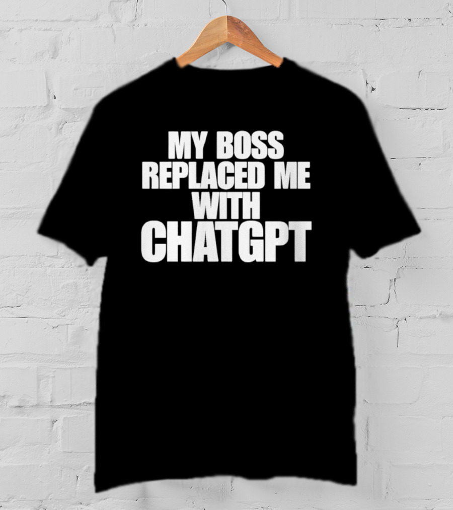 My Boss Replaced Me With ChatGPT T-Shirt