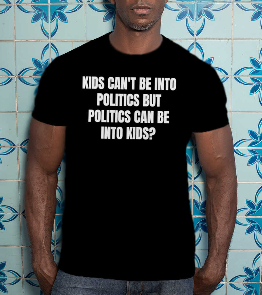 Kids Can't Be Into Politics But Politics Can Be Into Kids T-Shirt