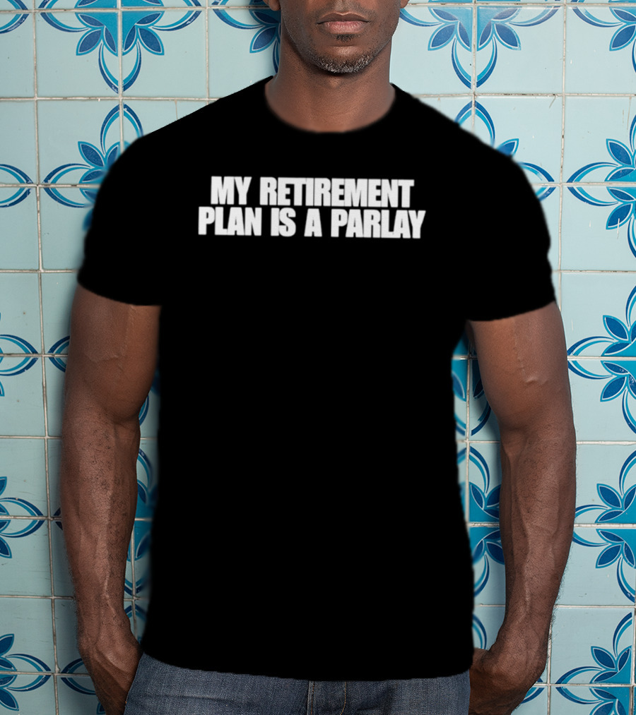 My Retirement Plan Is A Parlay T-Shirt