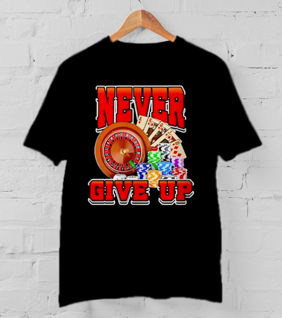 Never Give Up Casino Roulette Cards Poker Chips T-Shirt