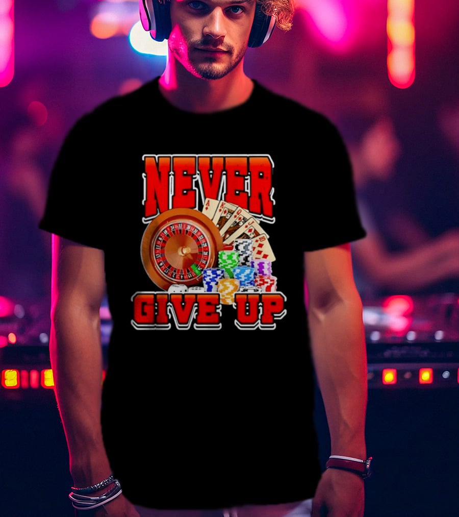 Never Give Up Casino Roulette Cards Poker Chips T-Shirt