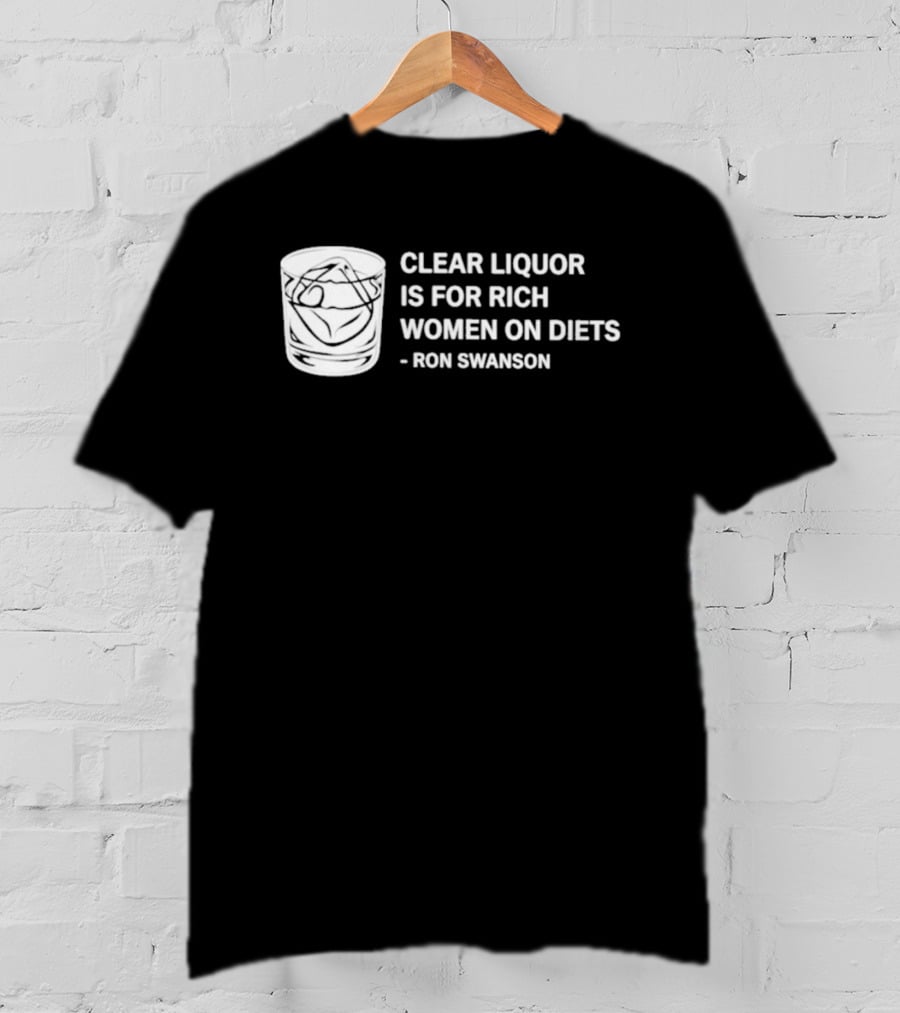 Clear Liquor Is For Rich Women On Diets Ron Swanson T-Shirt