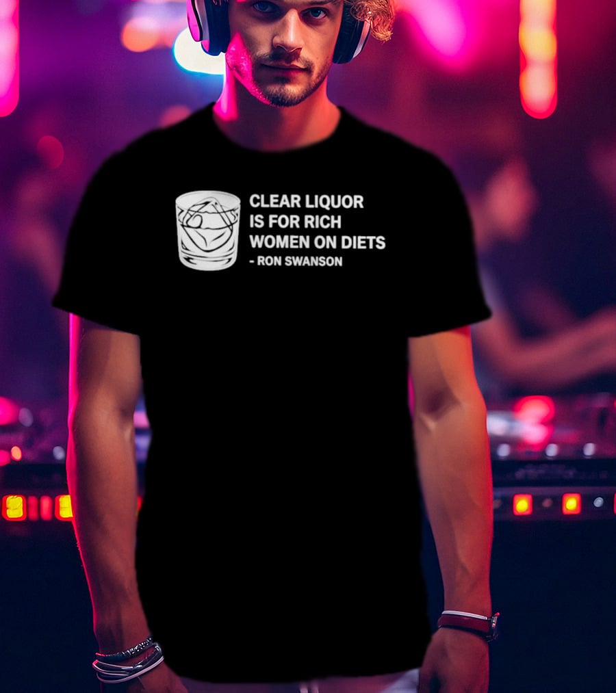 Clear Liquor Is For Rich Women On Diets Ron Swanson T-Shirt