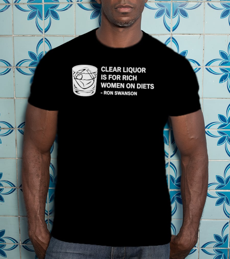 Clear Liquor Is For Rich Women On Diets Ron Swanson T-Shirt