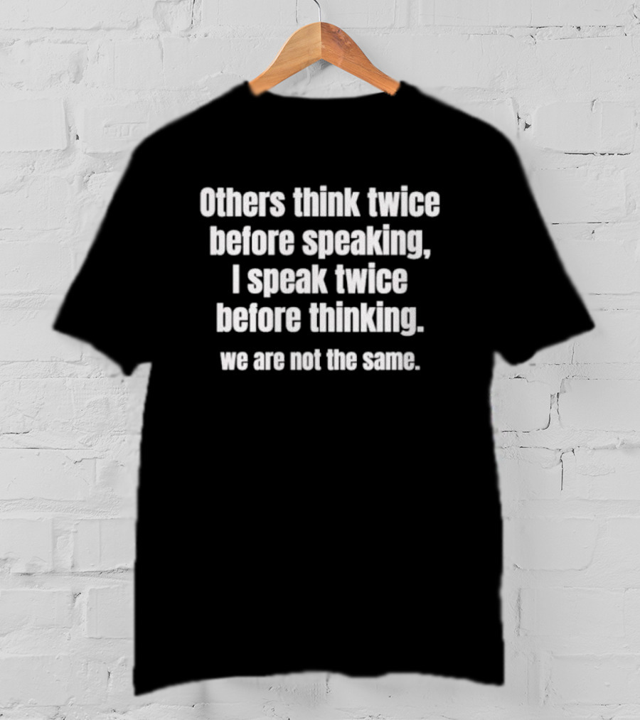 Others Think Twice Before Speaking I Speak Twice Before Thinking We Are Not The Same T-Shirt
