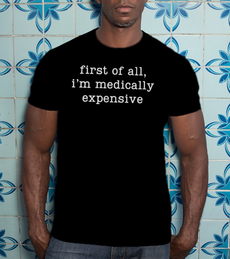 First Of All I'm Medically Expensive Funny Health Humor T-Shirt