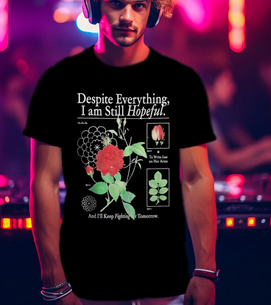 Despite Everything I Am Still Hopeful To Write Love On Her Arms And I'll Keep Fighting For Tomorrow T-Shirt