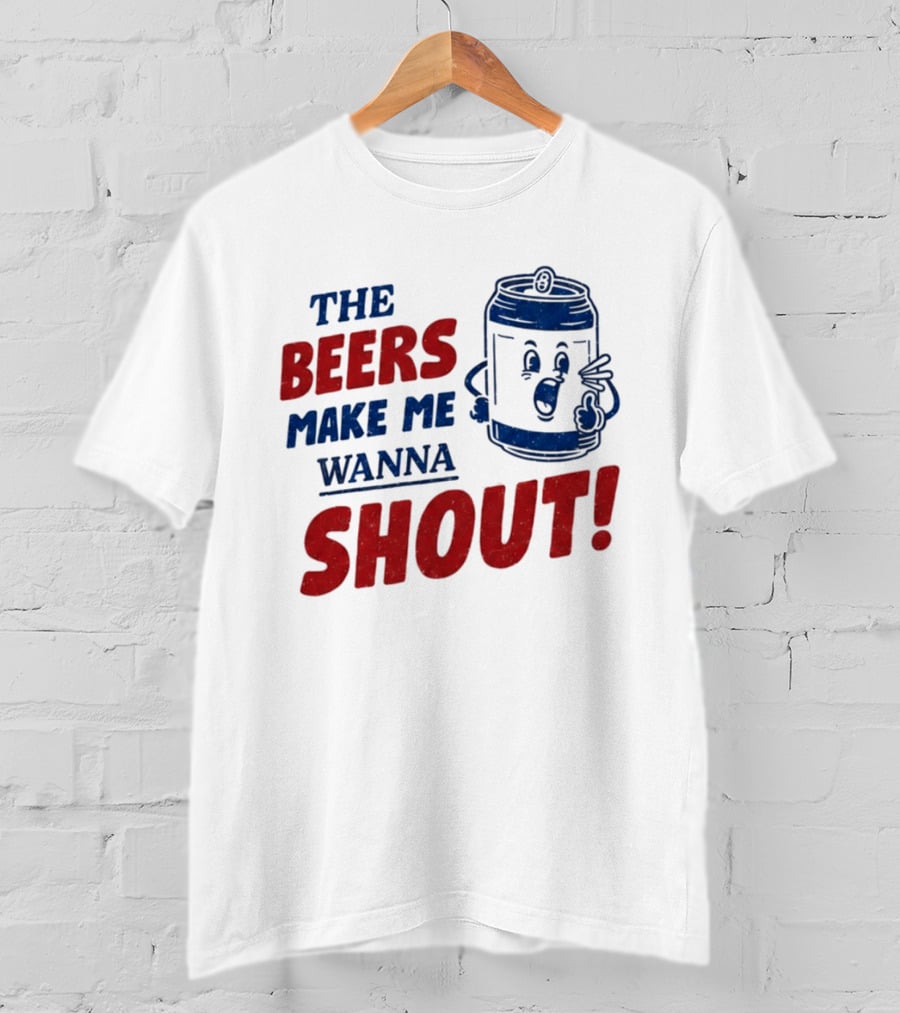 The Beers Make Me Wanna Shout Funny Canned Drink T-Shirt