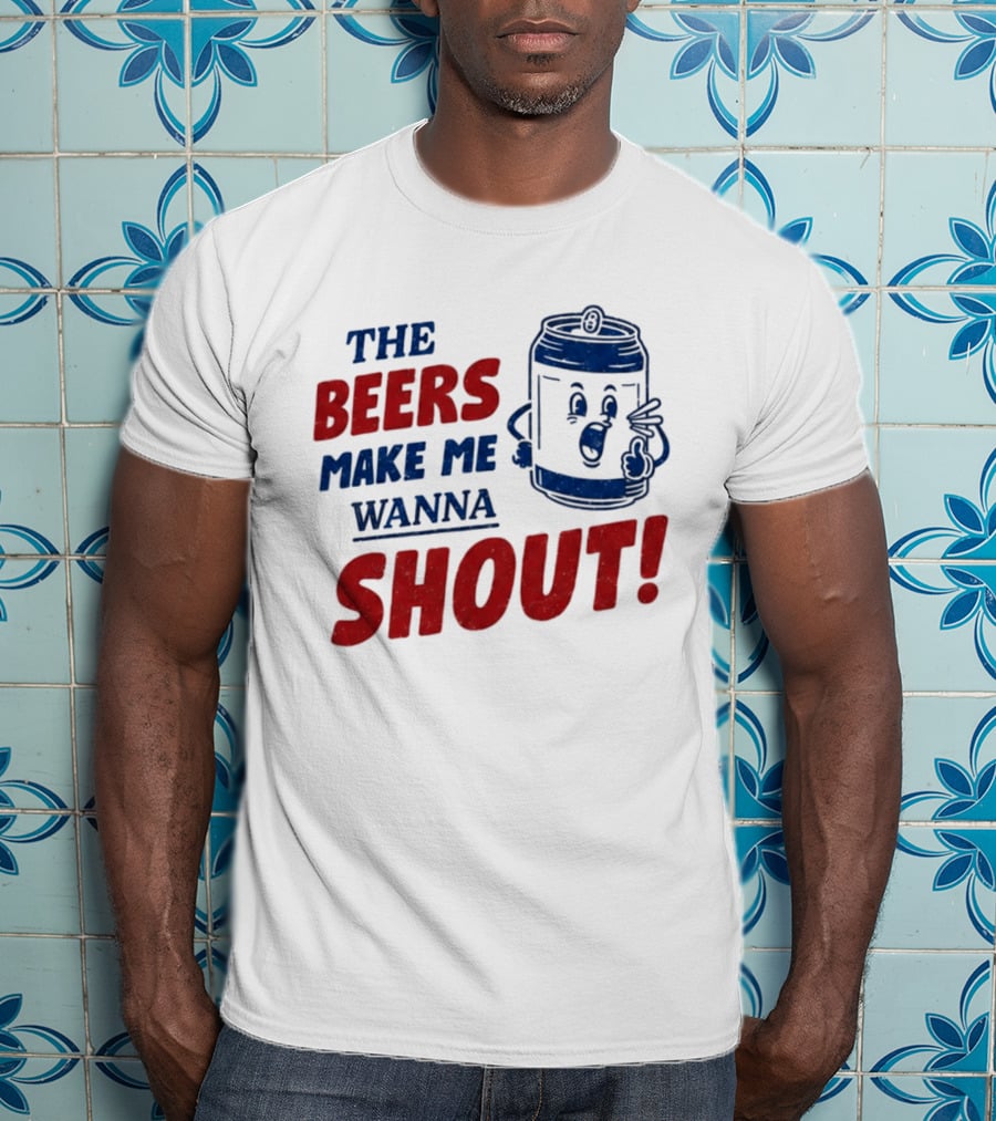 The Beers Make Me Wanna Shout Funny Canned Drink T-Shirt