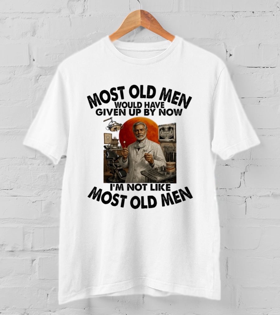 Most Old Men Would Have Given Up By Now I'm Not Like Most Old Men Dentist T-Shirt