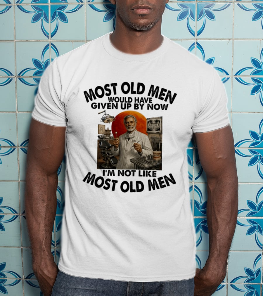 Most Old Men Would Have Given Up By Now I'm Not Like Most Old Men Dentist T-Shirt