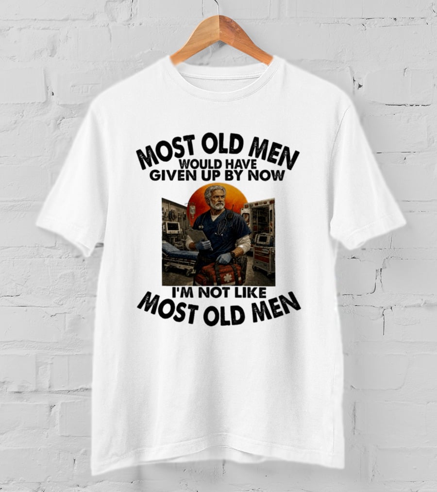 Most Old Men Would Have Given Up By Now I'm Not Like Most Old Men ER Nurse T-Shirt