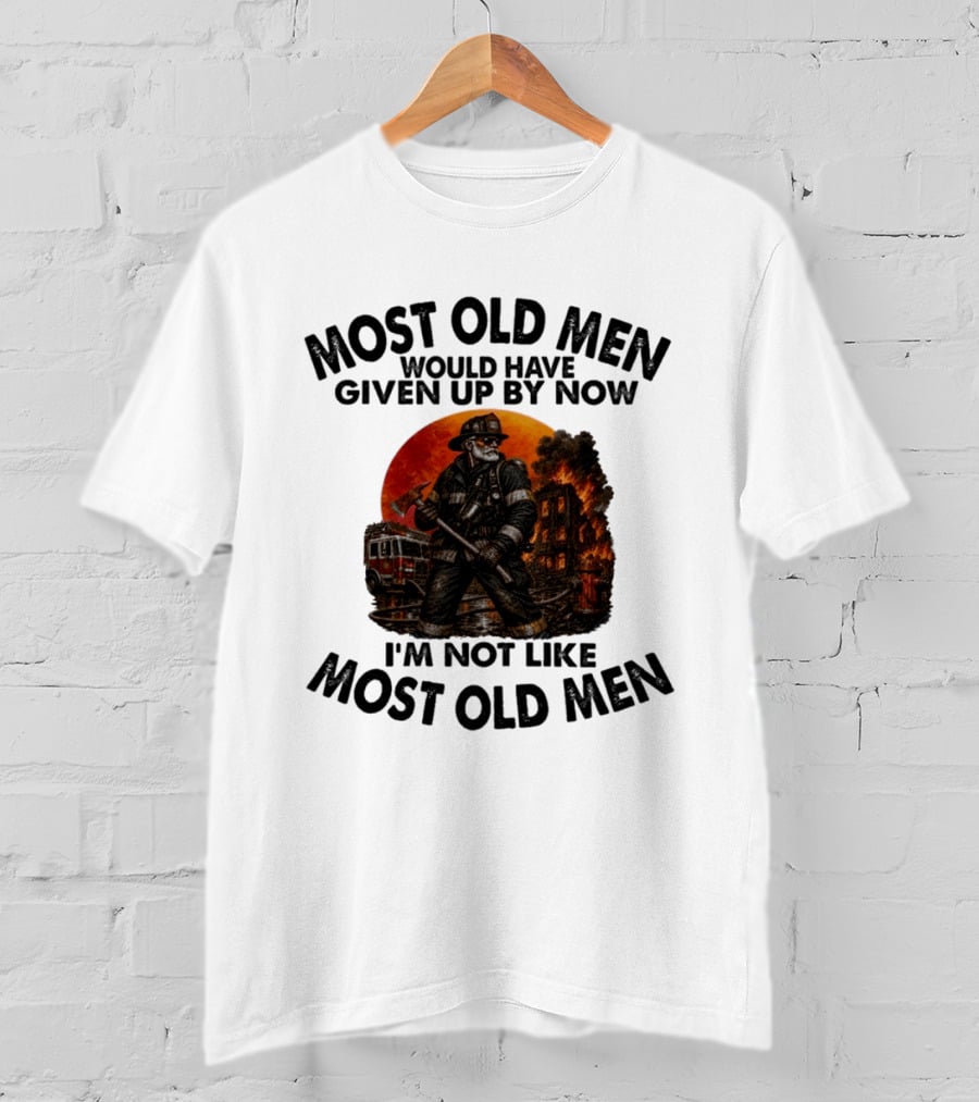 Most Old Men Would Have Given Up By Now I'm Not Like Most Old Men Firefighter T-Shirt