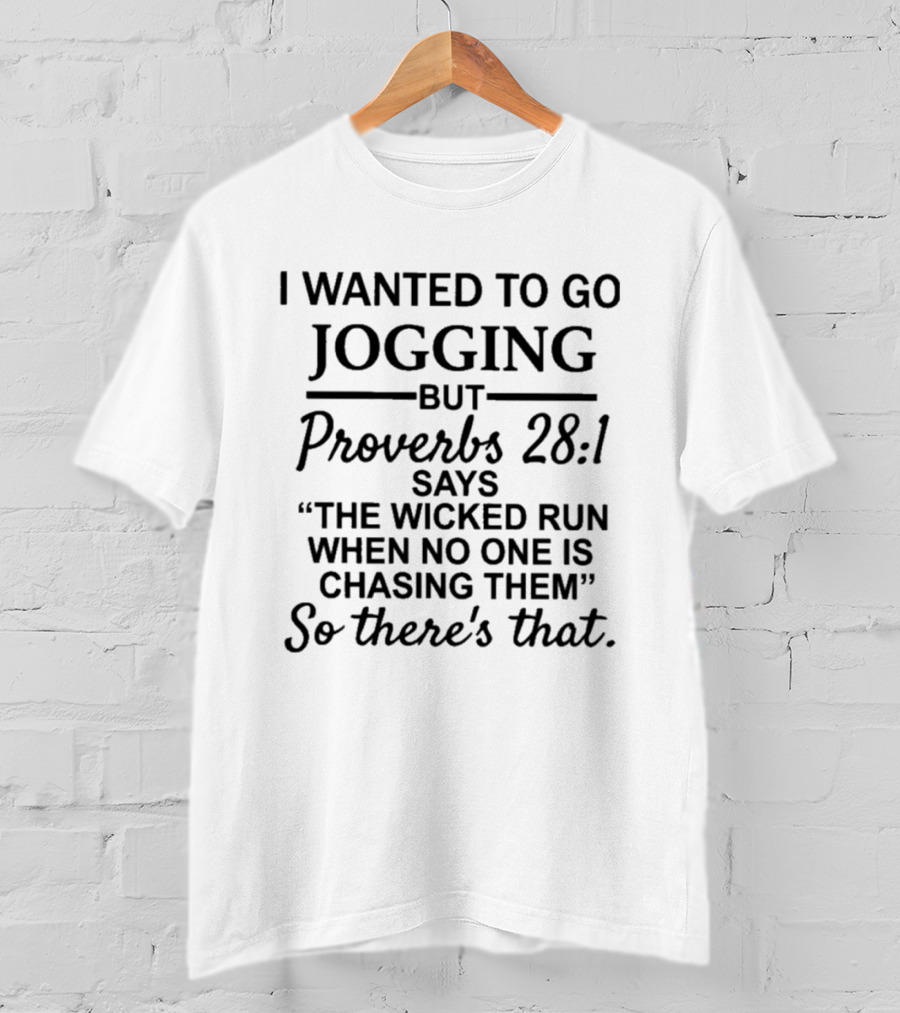 I Wanted To Go Jogging But Proverbs 28:1 Says The Wicked Run When No One Is Chasing Them So There's That T-Shirt