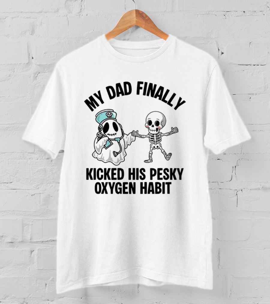 My Dad Finally Kicked His Pesky Oxygen Habit Ghost Skeleton T-Shirt