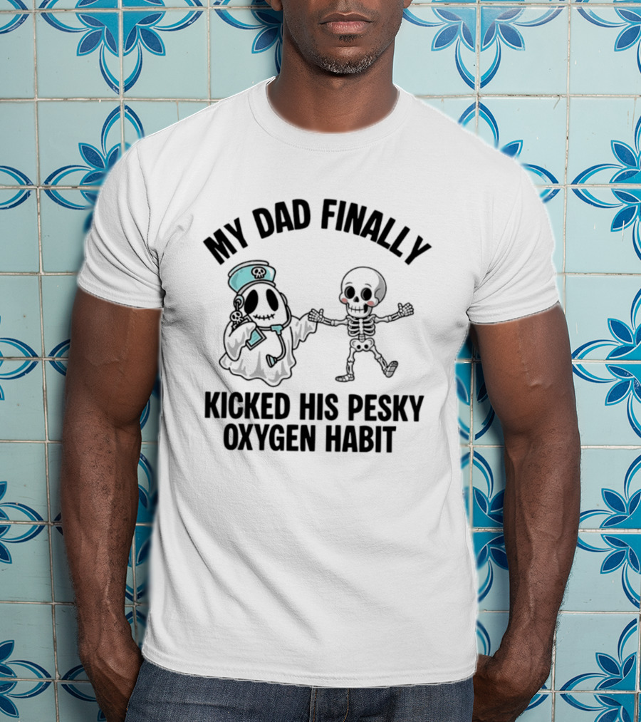 My Dad Finally Kicked His Pesky Oxygen Habit Ghost Skeleton T-Shirt
