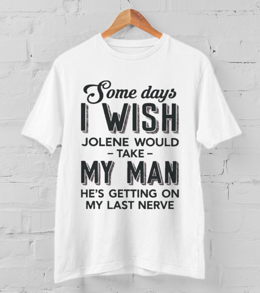Some Days I Wish Jolene Would Take My Man He's Getting On My Last Nerve T-Shirt