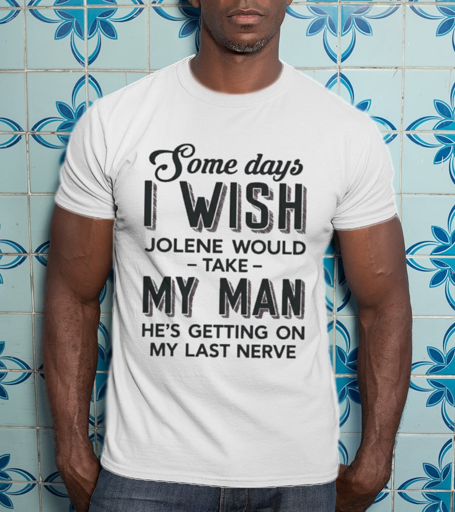 Some Days I Wish Jolene Would Take My Man He's Getting On My Last Nerve T-Shirt