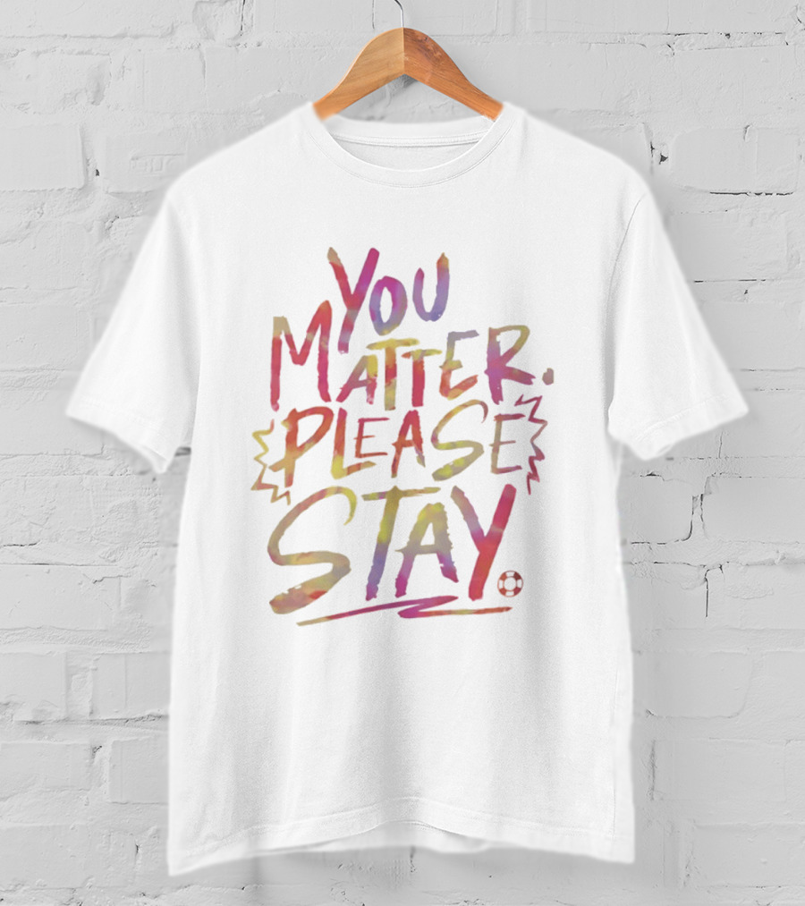 You Matter Please Stay Expressive Colorful Encouragement T-Shirt