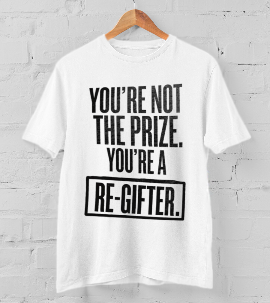 You're Not The Prize You're A Re Gifter Playful Message T-Shirt