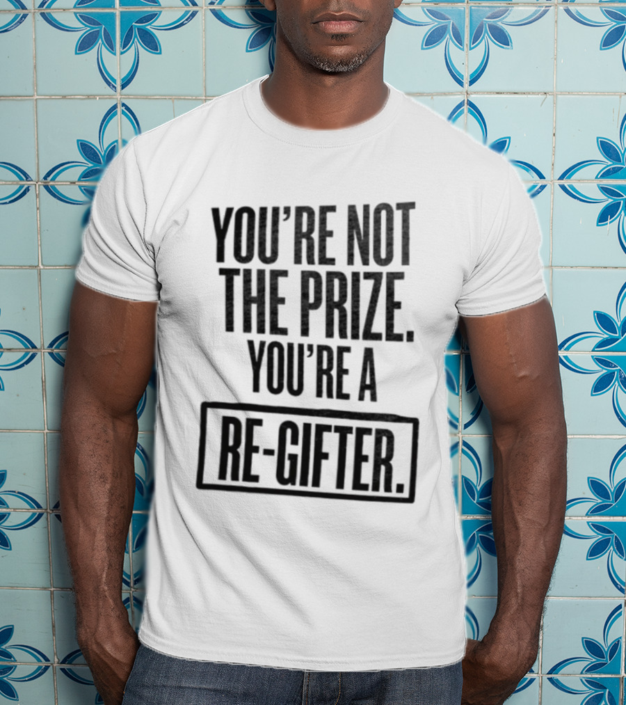 You're Not The Prize You're A Re Gifter Playful Message T-Shirt