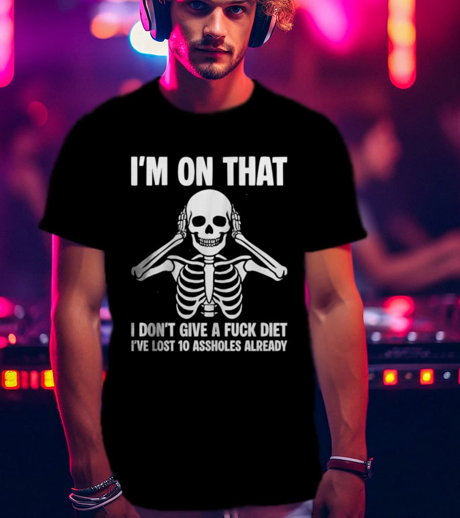 I'm On That I Don't Give A Fuck Diet Skeleton Lost 10 Assholes Already T-Shirt