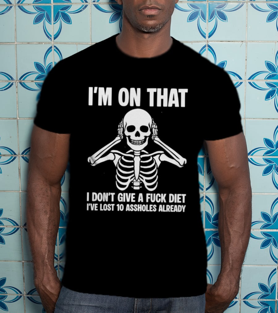 I'm On That I Don't Give A Fuck Diet Skeleton Lost 10 Assholes Already T-Shirt