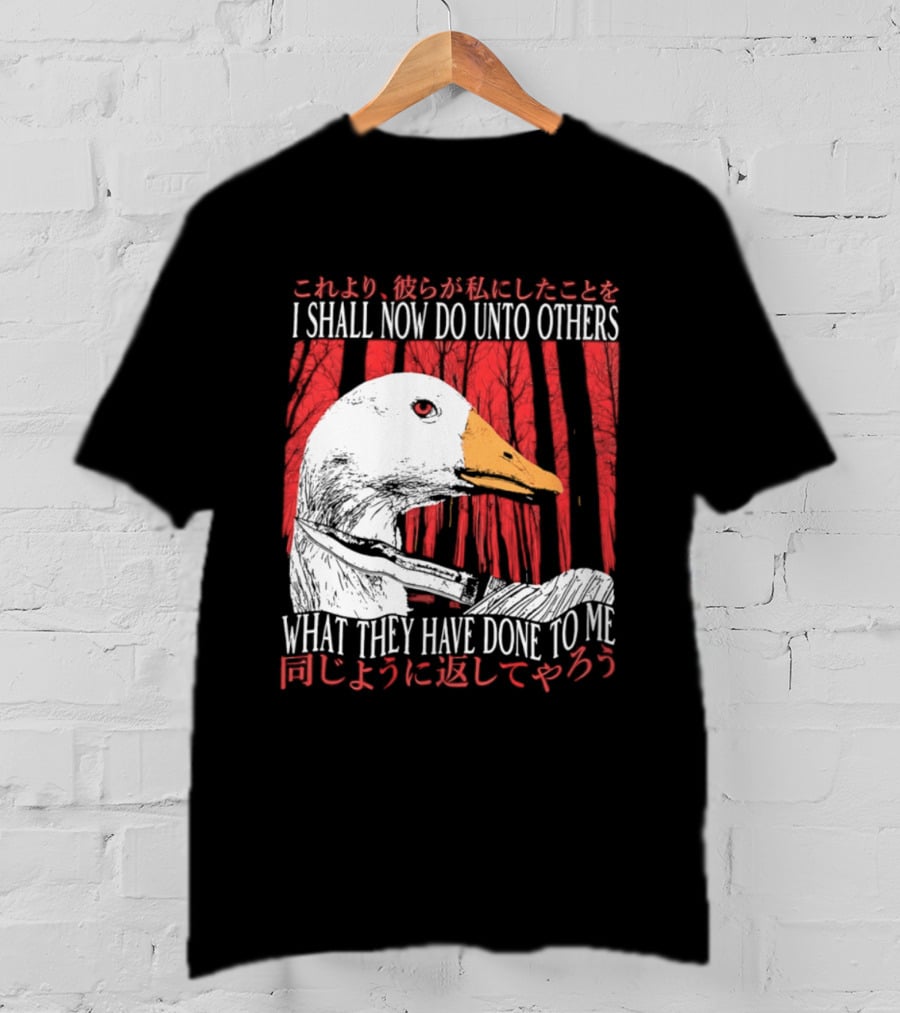 I Shall Now Do Unto Others What They Have Done To Me Goose T-Shirt