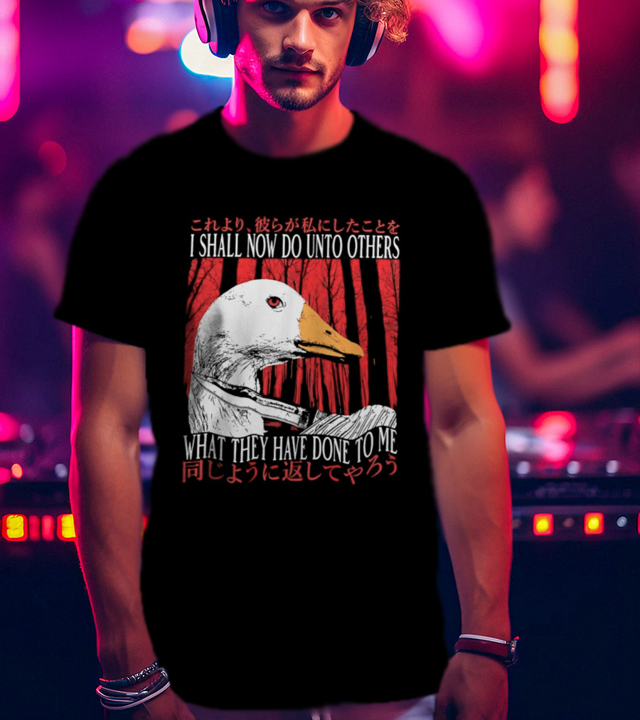 I Shall Now Do Unto Others What They Have Done To Me Goose T-Shirt