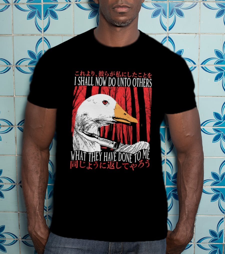 I Shall Now Do Unto Others What They Have Done To Me Goose T-Shirt