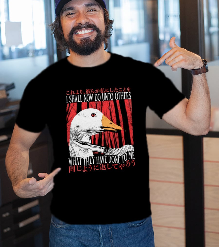 I Shall Now Do Unto Others What They Have Done To Me Goose T-Shirt