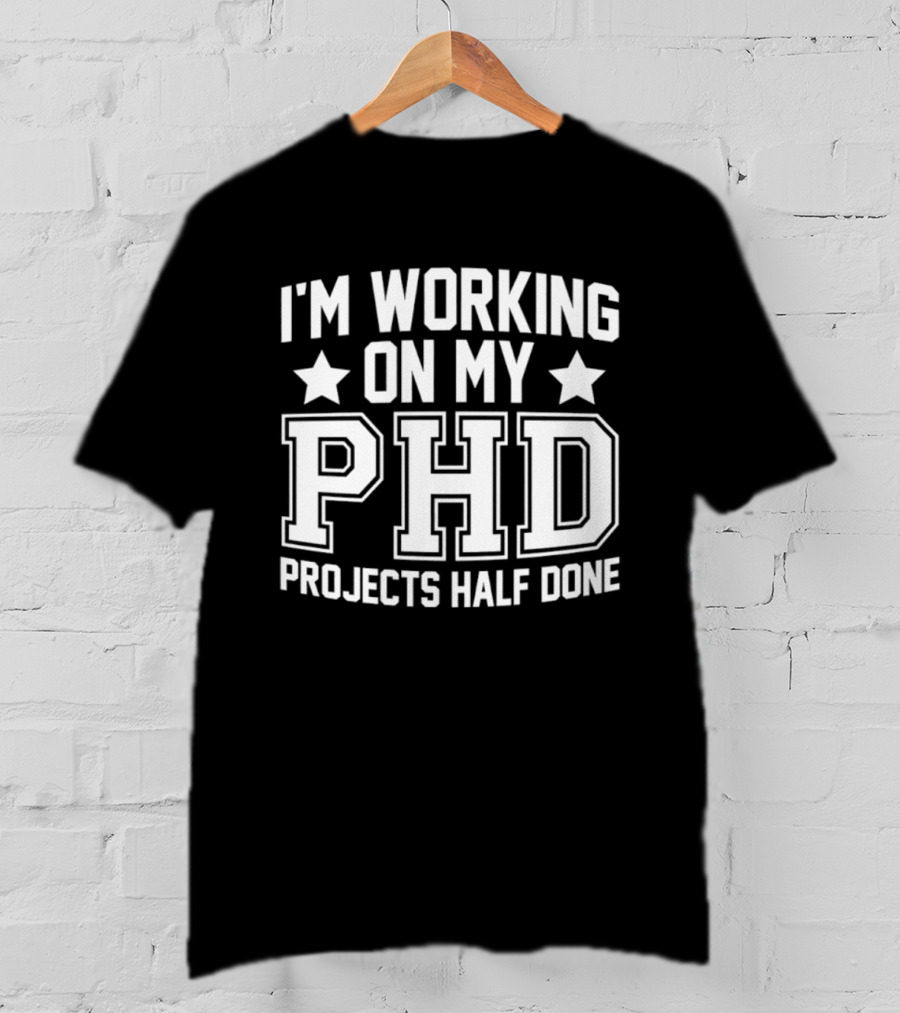 I'm Working On My PHD Projects Half Done Fun T-Shirt
