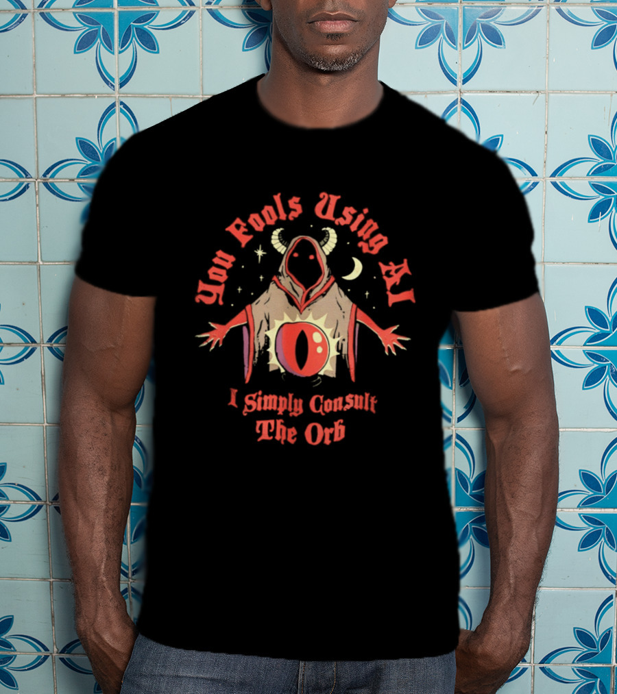 You Fools Using AI I Simply Consult The Orb Mysterious Hooded Figure Moonstar T-Shirt