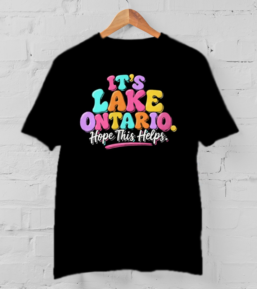 It's Lake Ontario Hope This Helps Playful Colorful T-Shirt