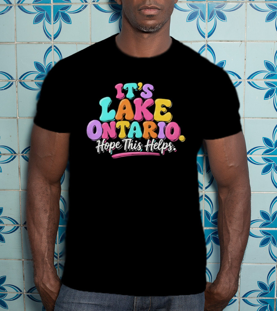 It's Lake Ontario Hope This Helps Playful Colorful T-Shirt