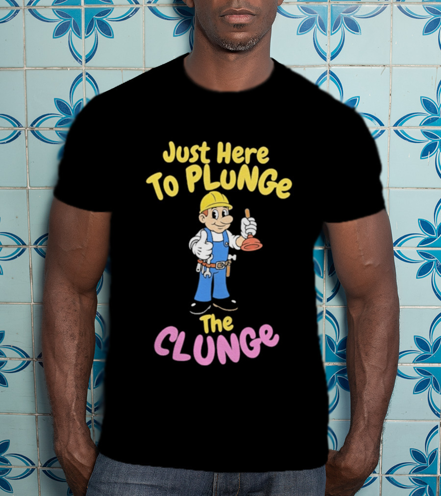 Just Here To Plunge The Clunge Plumber Cartoon T-Shirt