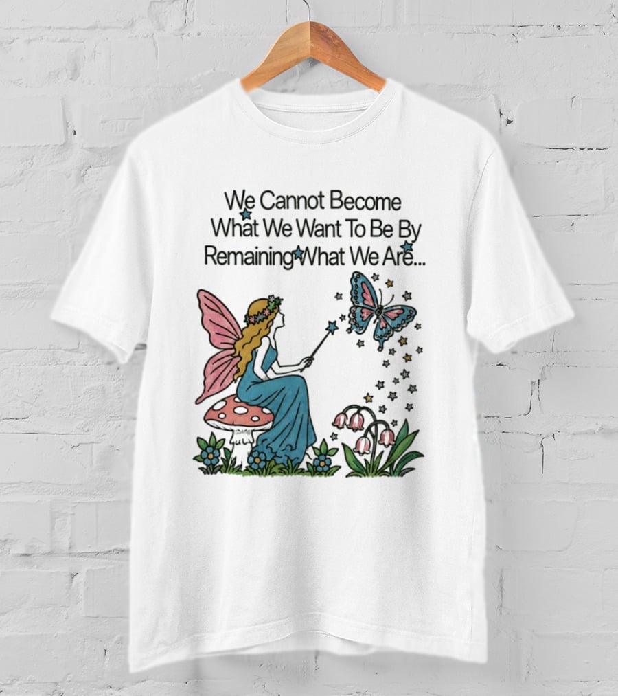 We Cannot Become What We Want To Be By Remaining What We Are Fairy Butterfly Magic T-Shirt