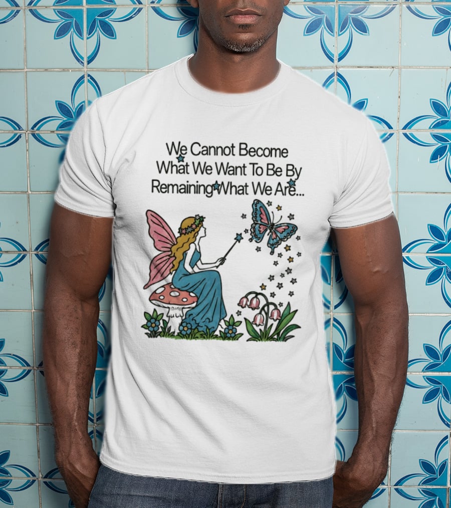 We Cannot Become What We Want To Be By Remaining What We Are Fairy Butterfly Magic T-Shirt