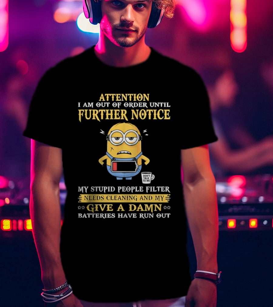 Attention I Am Out Of Order Until Further Notice Minion My Stupid People Filter Needs Cleaning Batteries Have Run Out T-Shirt