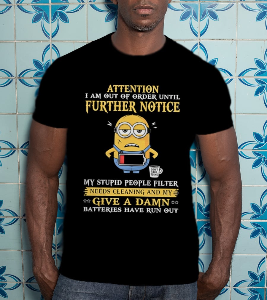 Attention I Am Out Of Order Until Further Notice Minion My Stupid People Filter Needs Cleaning Batteries Have Run Out T-Shirt
