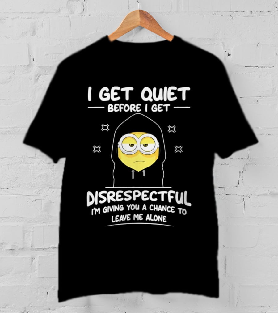 I Get Quiet Before I Get Disrespectful Minion I'm Giving You A Chance To Leave Me Alone T-Shirt