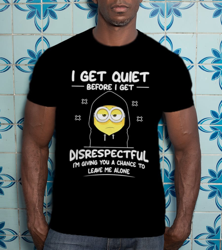 I Get Quiet Before I Get Disrespectful Minion I'm Giving You A Chance To Leave Me Alone T-Shirt