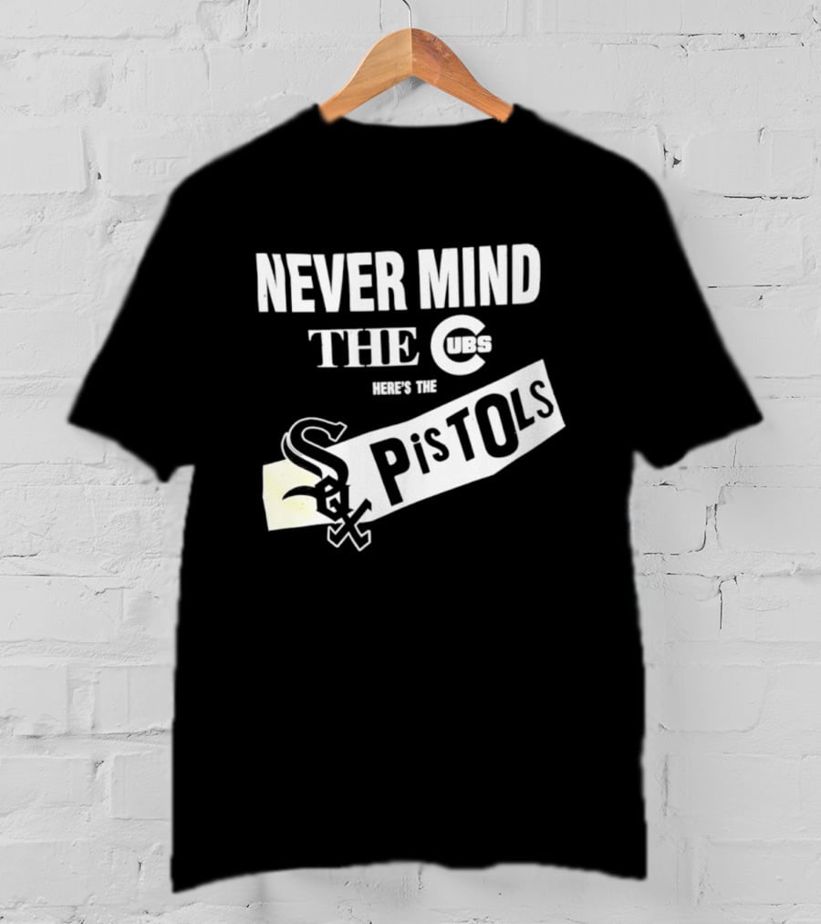 Never Mind The Cubs Here's The White Sox Pistols T-Shirt