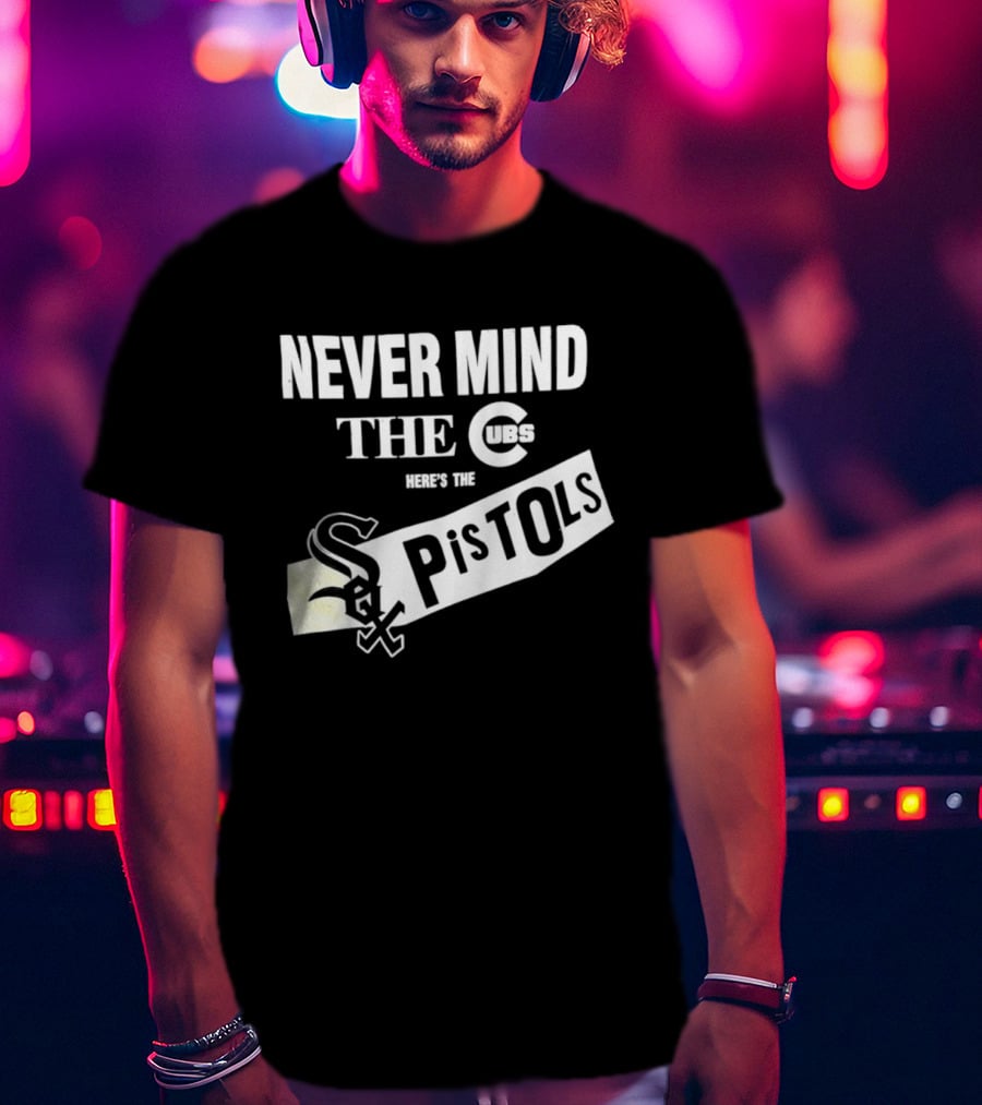 Never Mind The Cubs Here's The White Sox Pistols T-Shirt