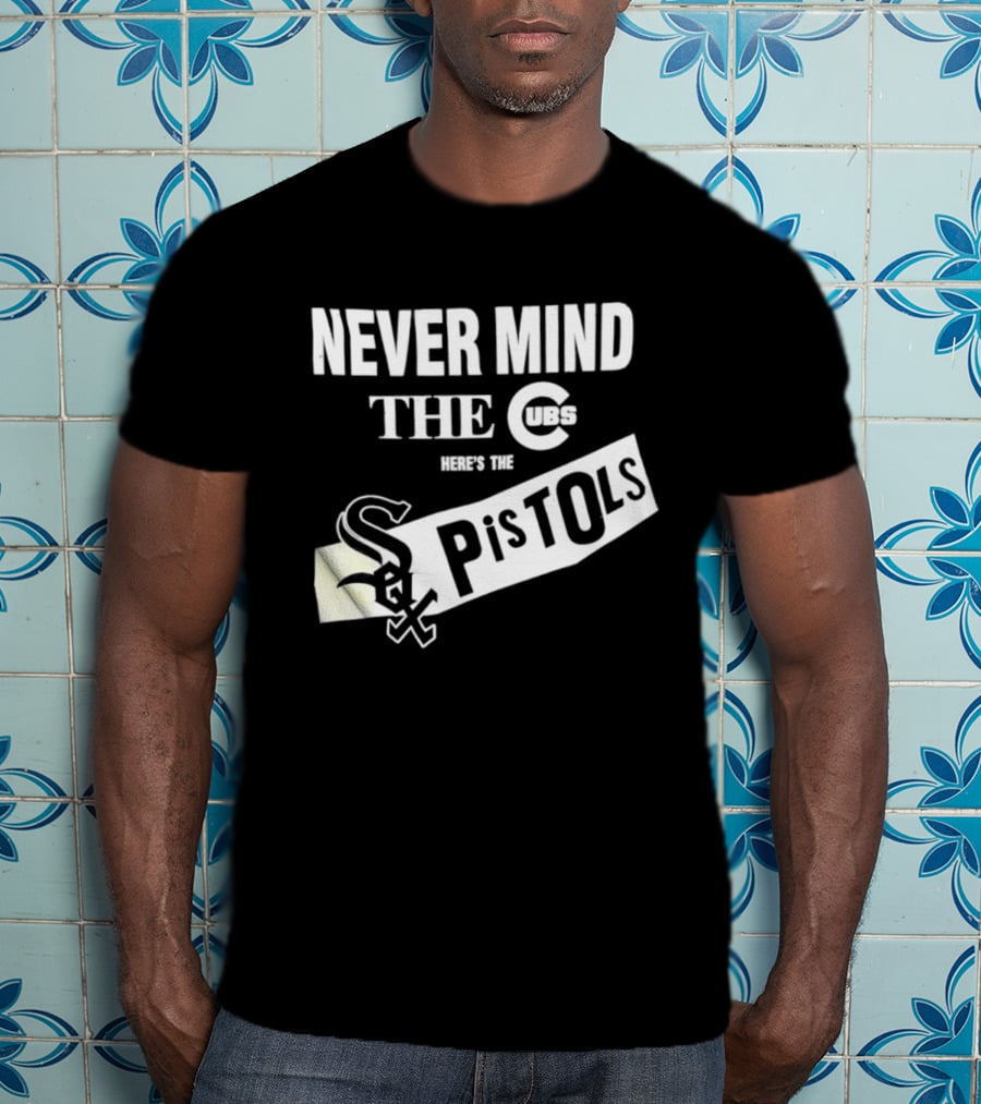 Never Mind The Cubs Here's The White Sox Pistols T-Shirt