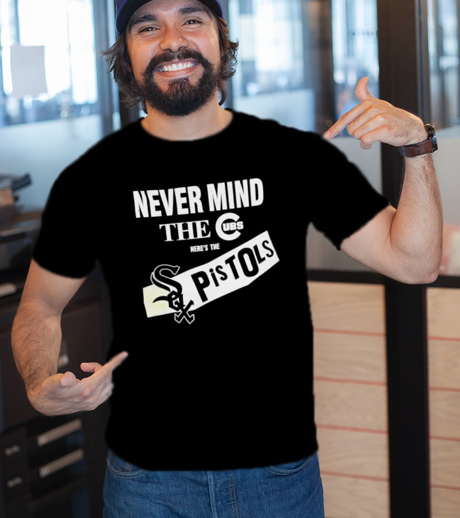Never Mind The Cubs Here's The White Sox Pistols T-Shirt